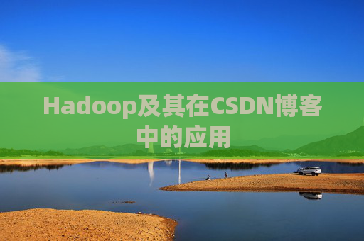 Hadoop及其在CSDN博客中的应用 Hadoop及其在CSDN博客中的应用